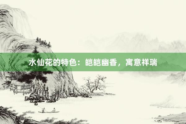 水仙花的特色：皑皑幽香，寓意祥瑞